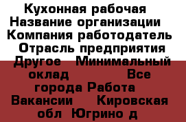 Кухонная рабочая › Название организации ­ Компания-работодатель › Отрасль предприятия ­ Другое › Минимальный оклад ­ 12 000 - Все города Работа » Вакансии   . Кировская обл.,Югрино д.